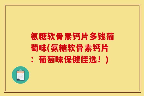 氨糖软骨素钙片多钱葡萄味(氨糖软骨素钙片：葡萄味保健佳选！)