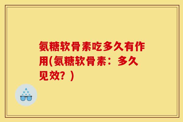 氨糖软骨素吃多久有作用(氨糖软骨素：多久见效？)