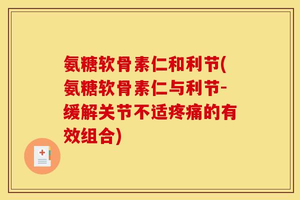 氨糖软骨素仁和利节(氨糖软骨素仁与利节-缓解关节不适的有效组合) 氨糖软骨素仁和利节(氨糖软骨素仁与利节-缓解关节不适的有效组合)