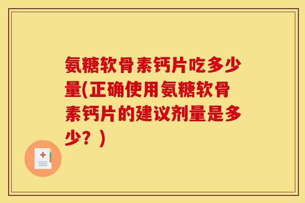 氨糖软骨素钙片吃多少量(正确使用氨糖软骨素钙片的建议剂量是多少?) 氨糖软骨素钙片吃多少量(正确使用氨糖软骨素钙片的建议剂量是多少?)