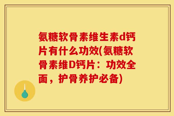 氨糖软骨素维生素d钙片有什么功效(氨糖软骨素维D钙片:功效全面,护骨养护必备) 氨糖软骨素维生素d钙片有什么功效(氨糖软骨素维D钙片:功效全面,护骨养护必备)