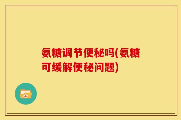 氨糖调节吗(氨糖可缓解问题)
