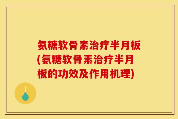 氨糖软骨素(氨糖软骨素的功效及作用机理) 氨糖软骨素(氨糖软骨素的功效及作用机理)