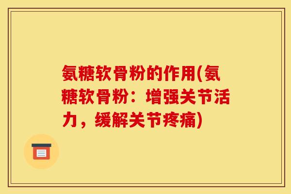 氨糖软骨粉的作用(氨糖软骨粉:增强关节活力,缓解关节) 氨糖软骨粉的作用(氨糖软骨粉:增强关节活力,缓解关节)