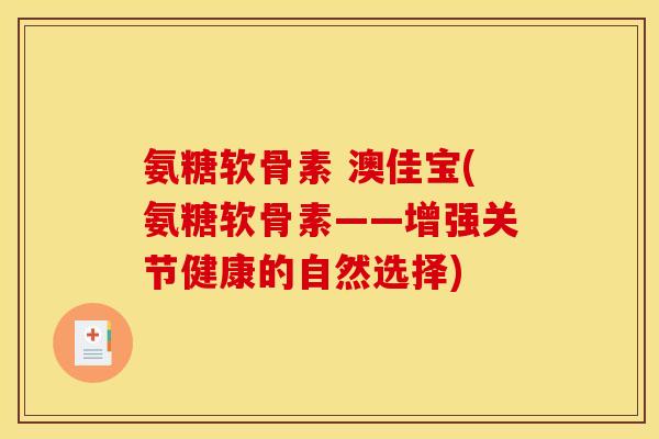 氨糖软骨素 澳佳宝(氨糖软骨素——增强关节健康的自然选择)