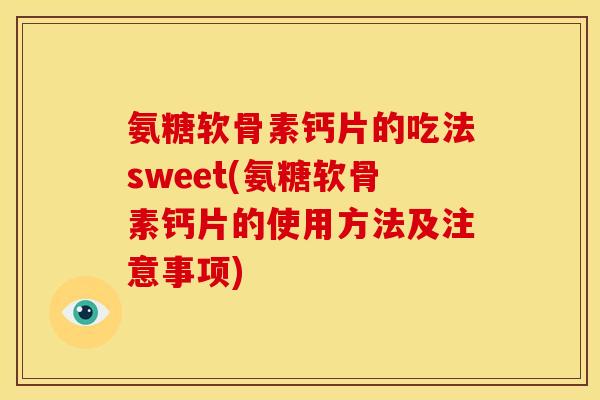 氨糖软骨素钙片的吃法sweet(氨糖软骨素钙片的使用方法及注意事项) 氨糖软骨素钙片的吃法sweet(氨糖软骨素钙片的使用方法及注意事项)