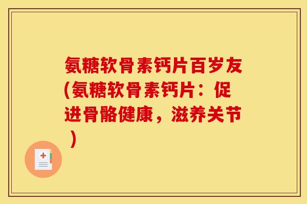 氨糖软骨素钙片百岁友(氨糖软骨素钙片:促进骨骼健康,滋养关节 ) 氨糖软骨素钙片百岁友(氨糖软骨素钙片:促进骨骼健康,滋养关节 )