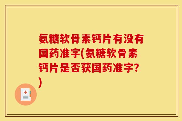 氨糖软骨素钙片有没有国药准字(氨糖软骨素钙片是否获国药准字?) 氨糖软骨素钙片有没有国药准字(氨糖软骨素钙片是否获国药准字?)
