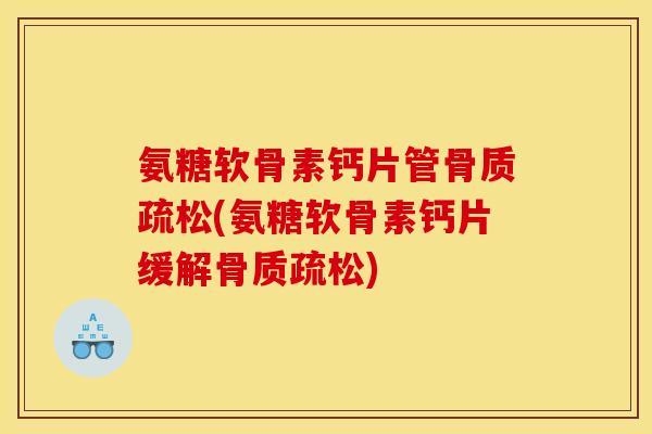 氨糖软骨素钙片管(氨糖软骨素钙片缓解)