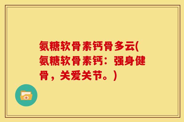 氨糖软骨素钙骨多云(氨糖软骨素钙:强身健骨,关爱关节。) 氨糖软骨素钙骨多云(氨糖软骨素钙:强身健骨,关爱关节。)