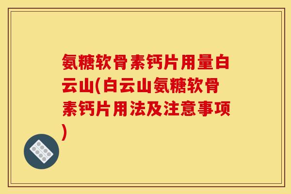 氨糖软骨素钙片用量白云山(白云山氨糖软骨素钙片用法及注意事项) 氨糖软骨素钙片用量白云山(白云山氨糖软骨素钙片用法及注意事项)