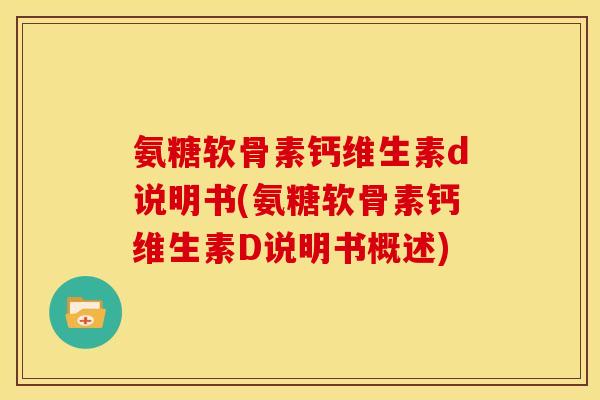 氨糖软骨素钙维生素d说明书(氨糖软骨素钙维生素D说明书概述)