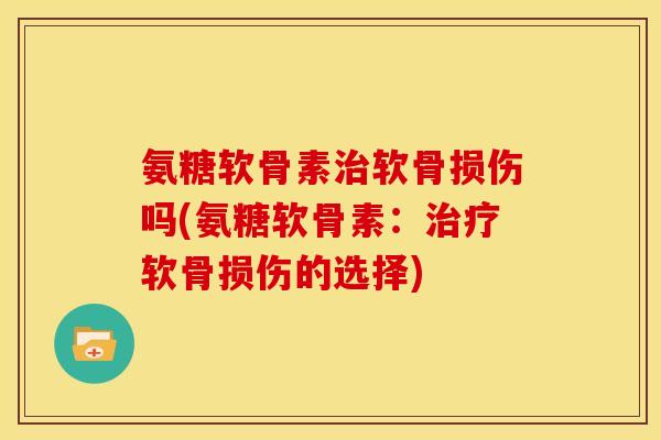 氨糖软骨素软骨损伤吗(氨糖软骨素:软骨损伤的选择) 氨糖软骨素软骨损伤吗(氨糖软骨素:软骨损伤的选择)
