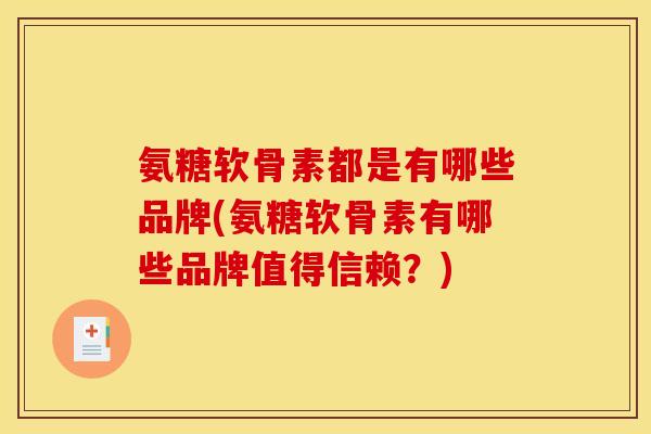 氨糖软骨素都是有哪些品牌(氨糖软骨素有哪些品牌值得信赖？)