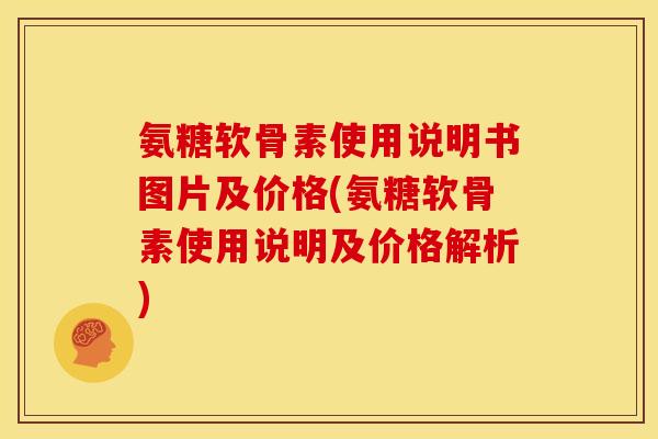 氨糖软骨素使用说明书图片及价格(氨糖软骨素使用说明及价格解析) 氨糖软骨素使用说明书图片及价格(氨糖软骨素使用说明及价格解析)