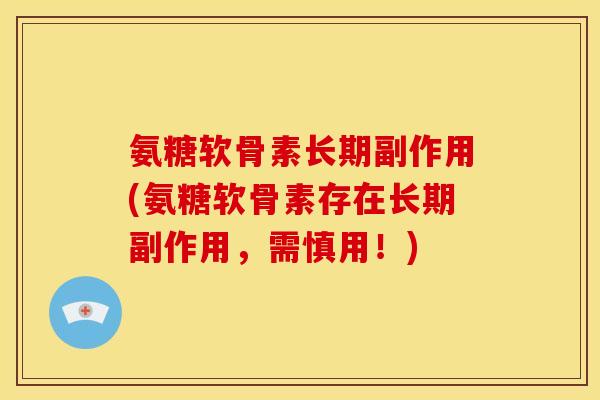 氨糖软骨素长期副作用(氨糖软骨素存在长期副作用，需慎用！)