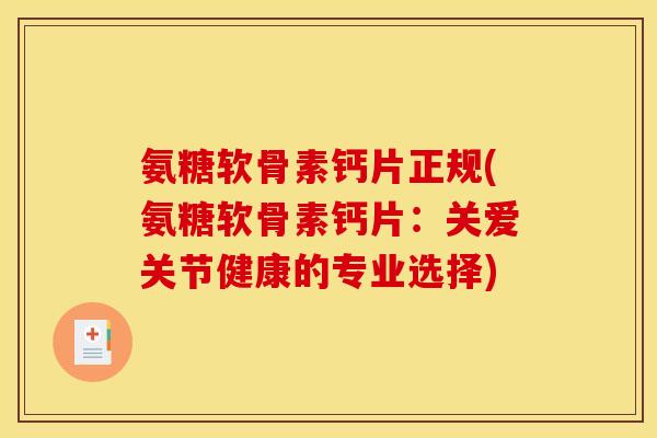 氨糖软骨素钙片正规(氨糖软骨素钙片:关爱关节健康的专业选择) 氨糖软骨素钙片正规(氨糖软骨素钙片:关爱关节健康的专业选择)