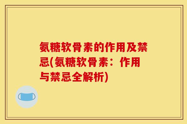 氨糖软骨素的作用及禁忌(氨糖软骨素:作用与禁忌全解析) 氨糖软骨素的作用及禁忌(氨糖软骨素:作用与禁忌全解析)