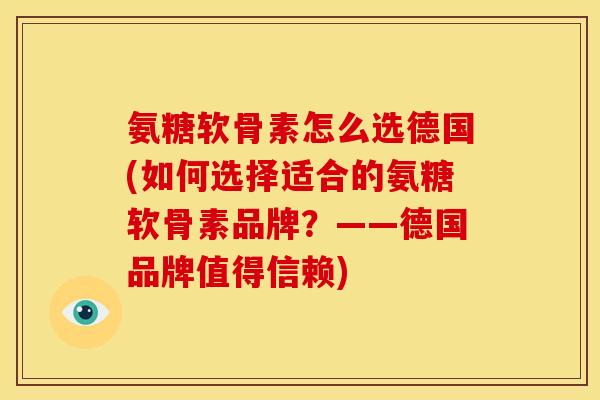 氨糖软骨素怎么选德国(如何选择适合的氨糖软骨素品牌?——德国品牌值得信赖) 氨糖软骨素怎么选德国(如何选择适合的氨糖软骨素品牌?——德国品牌值得信赖)