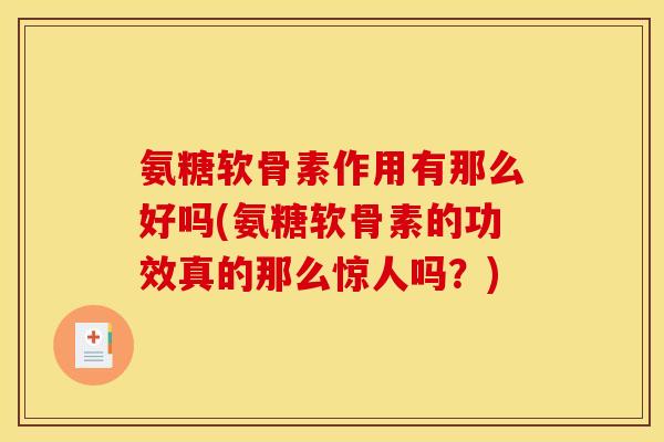 氨糖软骨素作用有那么好吗(氨糖软骨素的功效真的那么惊人吗？)