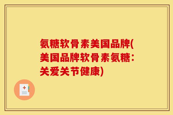 氨糖软骨素美国品牌(美国品牌软骨素氨糖:关爱关节健康) 氨糖软骨素美国品牌(美国品牌软骨素氨糖:关爱关节健康)