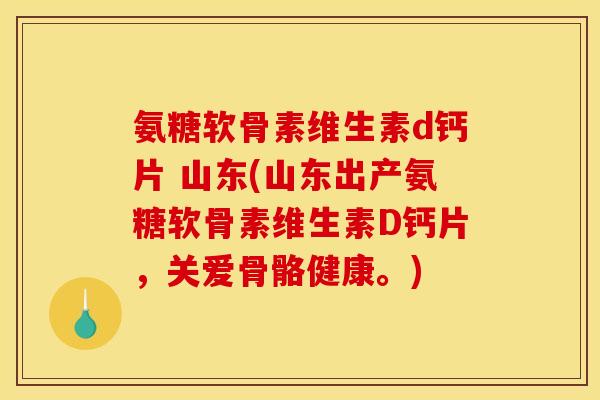 氨糖软骨素维生素d钙片 山东(山东出产氨糖软骨素维生素D钙片,关爱骨骼健康。) 氨糖软骨素维生素d钙片 山东(山东出产氨糖软骨素维生素D钙片,关爱骨骼健康。)