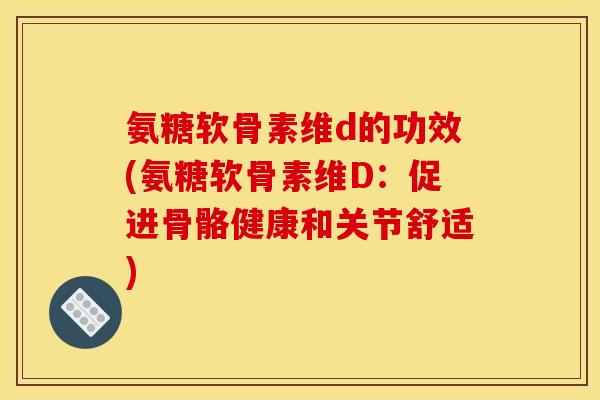 氨糖软骨素维d的功效(氨糖软骨素维D：促进骨骼健康和关节舒适)