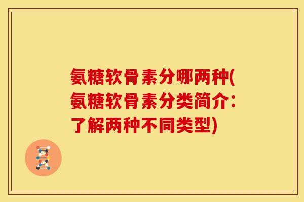 氨糖软骨素分哪两种(氨糖软骨素分类简介：了解两种不同类型)