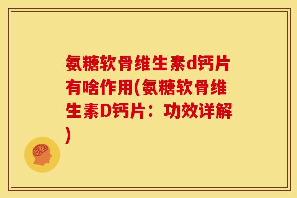 氨糖软骨维生素d钙片有啥作用(氨糖软骨维生素D钙片:功效详解) 氨糖软骨维生素d钙片有啥作用(氨糖软骨维生素D钙片:功效详解)