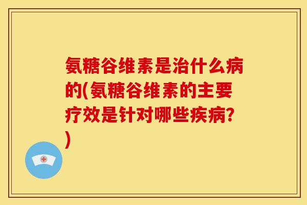 氨糖谷维素是什么的(氨糖谷维素的主要疗效是针对哪些?) 氨糖谷维素是什么的(氨糖谷维素的主要疗效是针对哪些?)