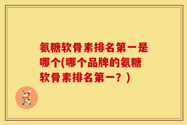 氨糖软骨素排名第一是哪个(哪个品牌的氨糖软骨素排名第一？)