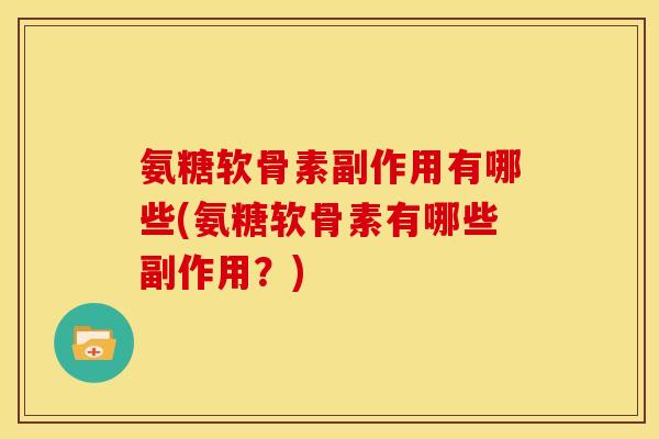 氨糖软骨素副作用有哪些(氨糖软骨素有哪些副作用?) 氨糖软骨素副作用有哪些(氨糖软骨素有哪些副作用?)