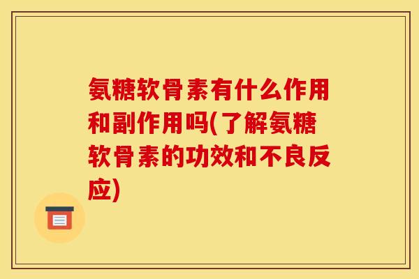 氨糖软骨素有什么作用和副作用吗(了解氨糖软骨素的功效和不良反应) 氨糖软骨素有什么作用和副作用吗(了解氨糖软骨素的功效和不良反应)