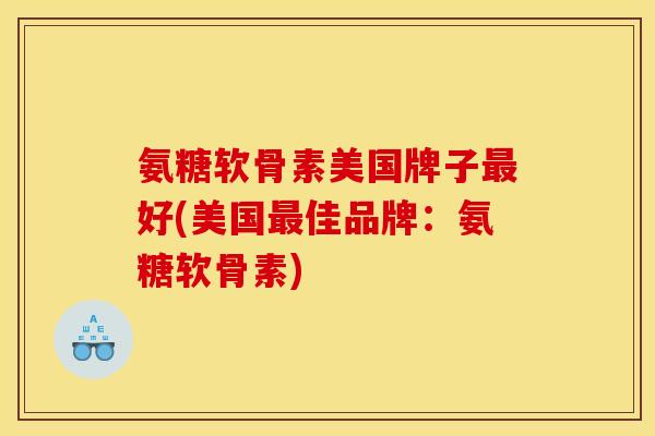 氨糖软骨素美国牌子好(美国佳品牌:氨糖软骨素) 氨糖软骨素美国牌子好(美国佳品牌:氨糖软骨素)