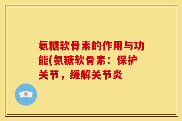 氨糖软骨素的作用与功能(氨糖软骨素：保护关节，缓解