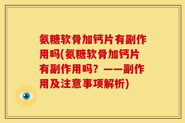 氨糖软骨加钙片有副作用吗(氨糖软骨加钙片有副作用吗?——副作用及注意事项解析) 氨糖软骨加钙片有副作用吗(氨糖软骨加钙片有副作用吗?——副作用及注意事项解析)