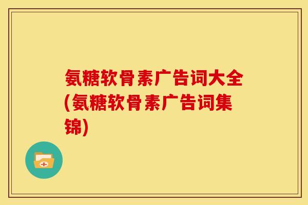 氨糖软骨素广告词大全(氨糖软骨素广告词集锦)