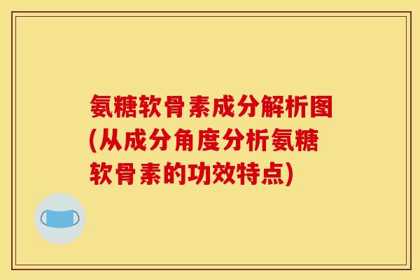 氨糖软骨素成分解析图(从成分角度分析氨糖软骨素的功效特点) 氨糖软骨素成分解析图(从成分角度分析氨糖软骨素的功效特点)