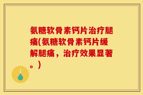 氨糖软骨素钙片腿痛(氨糖软骨素钙片缓解腿痛,效果显著。) 氨糖软骨素钙片腿痛(氨糖软骨素钙片缓解腿痛,效果显著。)