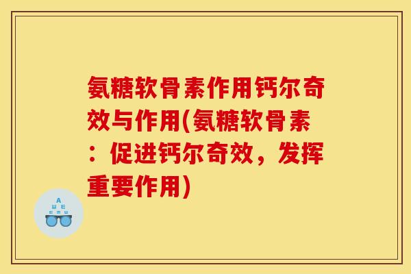 氨糖软骨素作用钙尔奇效与作用(氨糖软骨素:促进钙尔奇效,发挥重要作用) 氨糖软骨素作用钙尔奇效与作用(氨糖软骨素:促进钙尔奇效,发挥重要作用)