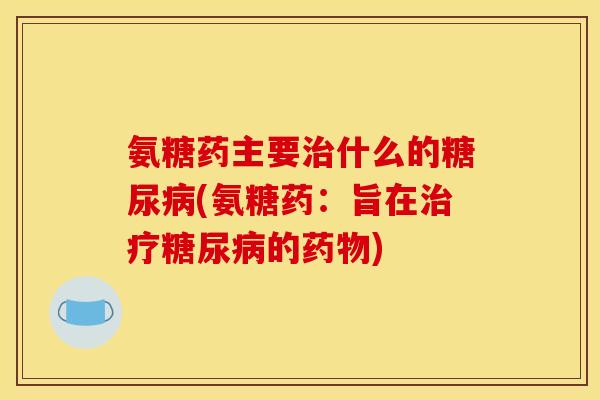 氨糖药主要什么的(氨糖药:旨在的) 氨糖药主要什么的(氨糖药:旨在的)