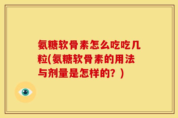 氨糖软骨素怎么吃吃几粒(氨糖软骨素的用法与剂量是怎样的？)