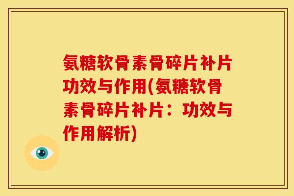 氨糖软骨素骨碎片补片功效与作用(氨糖软骨素骨碎片补片:功效与作用解析) 氨糖软骨素骨碎片补片功效与作用(氨糖软骨素骨碎片补片:功效与作用解析)