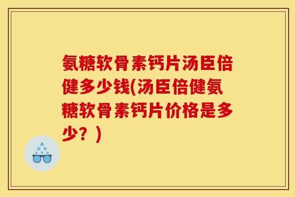 氨糖软骨素钙片汤臣倍健多少钱(汤臣倍健氨糖软骨素钙片价格是多少？)