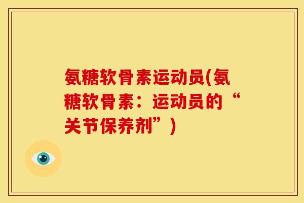 氨糖软骨素运动员(氨糖软骨素：运动员的“关节保养剂”)