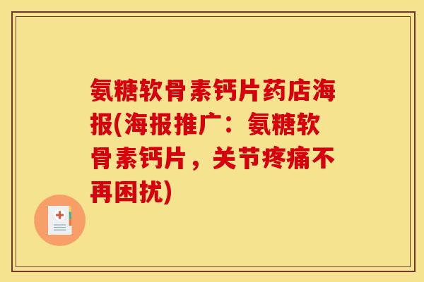氨糖软骨素钙片药店海报(海报推广:氨糖软骨素钙片,关节不再困扰) 氨糖软骨素钙片药店海报(海报推广:氨糖软骨素钙片,关节不再困扰)
