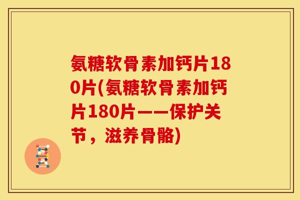 氨糖软骨素加钙片180片(氨糖软骨素加钙片180片——保护关节,滋养骨骼) 氨糖软骨素加钙片180片(氨糖软骨素加钙片180片——保护关节,滋养骨骼)