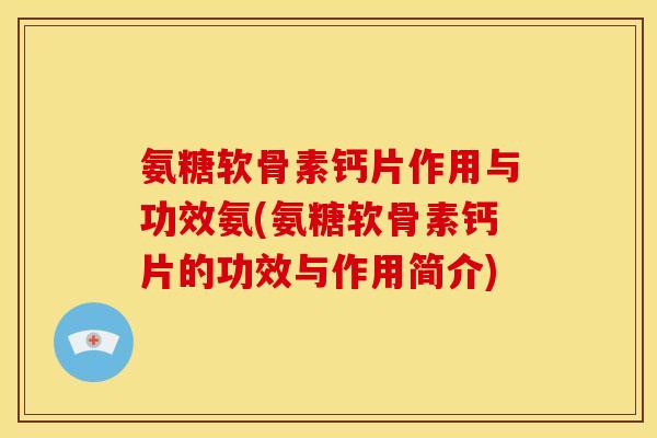 氨糖软骨素钙片作用与功效氨(氨糖软骨素钙片的功效与作用简介)