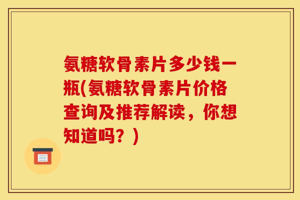 氨糖软骨素片多少钱一瓶(氨糖软骨素片价格查询及推荐解读,你想知道吗?) 氨糖软骨素片多少钱一瓶(氨糖软骨素片价格查询及推荐解读,你想知道吗?)