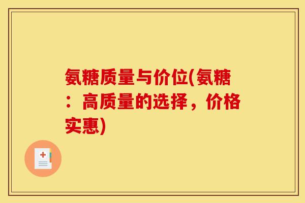 氨糖质量与价位(氨糖：高质量的选择，价格实惠)